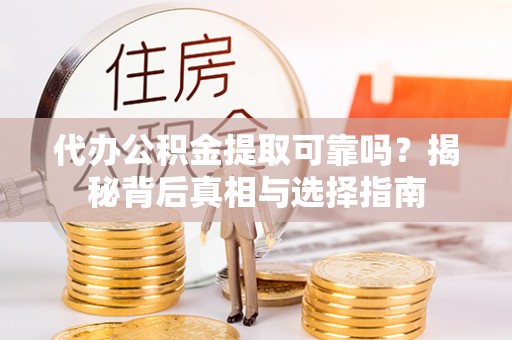 万里代办公积金提取可靠吗？揭秘背后真相与选择指南