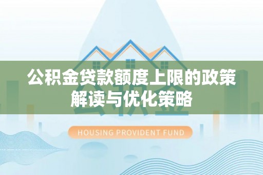 万里公积金贷款额度上限的政策解读与优化策略