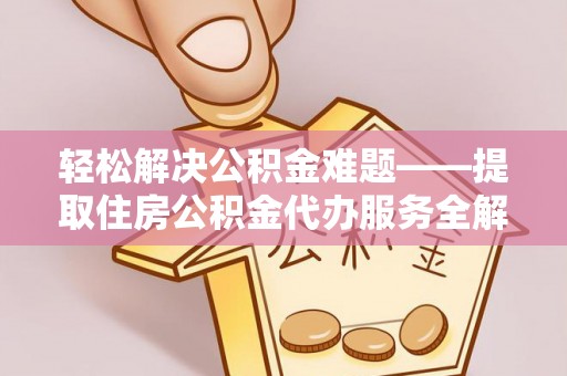 万里轻松解决公积金难题——提取住房公积金代办服务全解析
