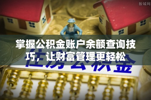 万里掌握公积金账户余额查询技巧，让财富管理更轻松