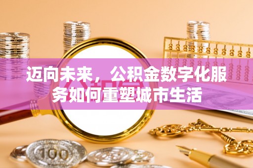 万里迈向未来，公积金数字化服务如何重塑城市生活
