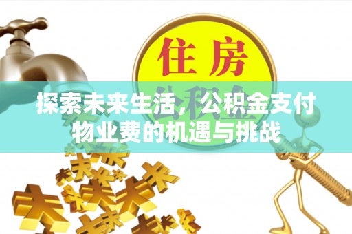 万里探索未来生活，公积金支付物业费的机遇与挑战
