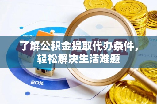 万里了解公积金提取代办条件，轻松解决生活难题