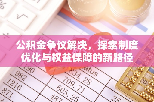 万里公积金争议解决，探索制度优化与权益保障的新路径
