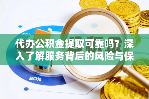 万里代办公积金提取可靠吗？深入了解服务背后的风险与保障
