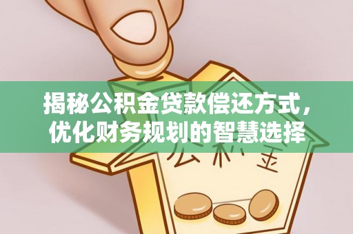 万里揭秘公积金贷款偿还方式，优化财务规划的智慧选择