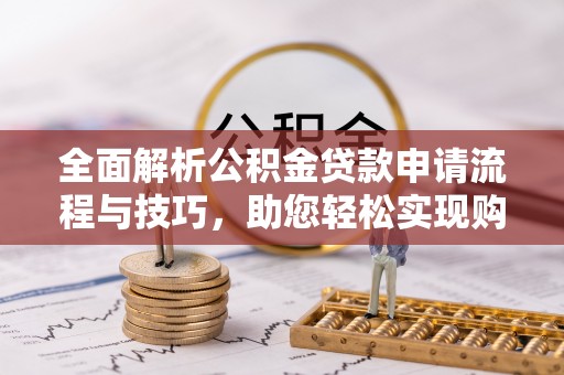 万里全面解析公积金贷款申请流程与技巧，助您轻松实现购房梦想