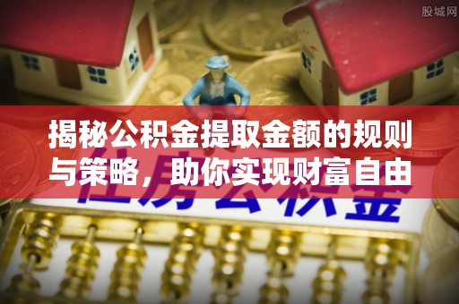 万里揭秘公积金提取金额的规则与策略，助你实现财富自由