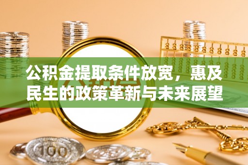 万里公积金提取条件放宽，惠及民生的政策革新与未来展望