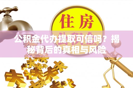 万里公积金代办提取可信吗？揭秘背后的真相与风险