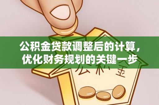 万里公积金贷款调整后的计算，优化财务规划的关键一步