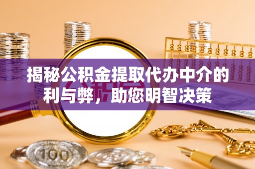 万里揭秘公积金提取代办中介的利与弊，助您明智决策