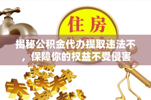万里揭秘公积金代办提取违法不，保障你的权益不受侵害