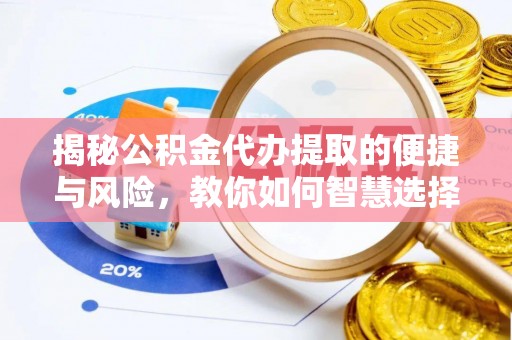 万里揭秘公积金代办提取的便捷与风险，教你如何智慧选择