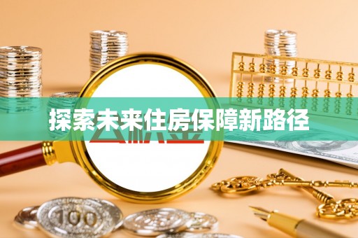 万里探索未来住房保障新路径
