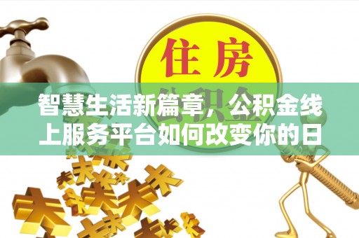 万里智慧生活新篇章，公积金线上服务平台如何改变你的日常