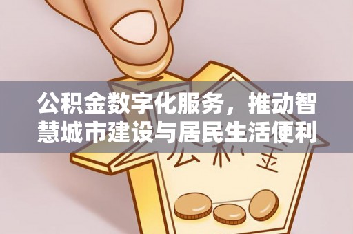 万里公积金数字化服务，推动智慧城市建设与居民生活便利化