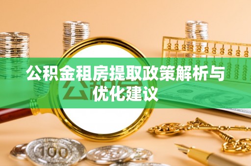 万里公积金租房提取政策解析与优化建议