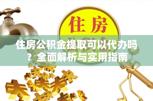 万里住房公积金提取可以代办吗？全面解析与实用指南