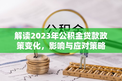万里解读2023年公积金贷款政策变化，影响与应对策略