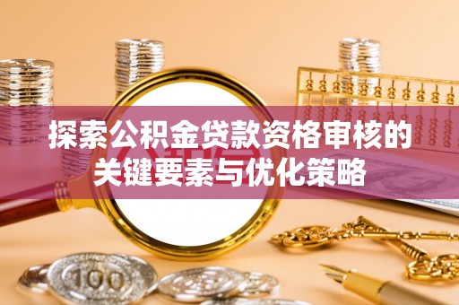 万里探索公积金贷款资格审核的关键要素与优化策略