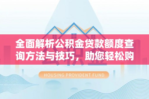 万里全面解析公积金贷款额度查询方法与技巧，助您轻松购房