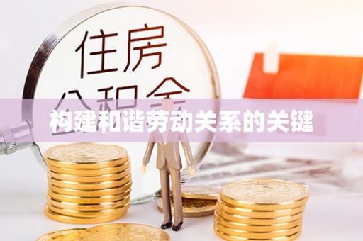 万里构建和谐劳动关系的关键