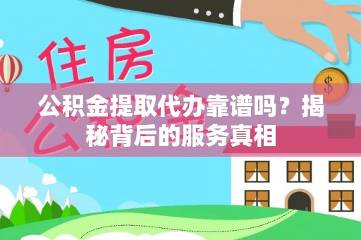 万里公积金提取代办靠谱吗？揭秘背后的服务真相