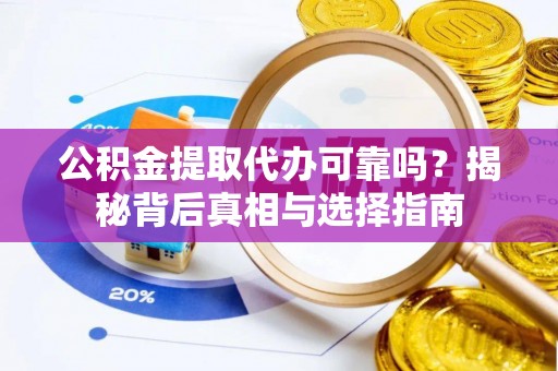 万里公积金提取代办可靠吗？揭秘背后真相与选择指南