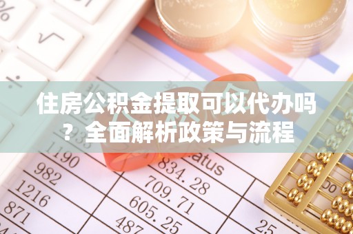 万里住房公积金提取可以代办吗？全面解析政策与流程