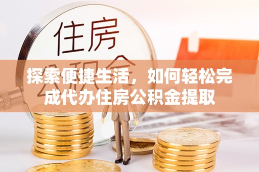 万里探索便捷生活，如何轻松完成代办住房公积金提取