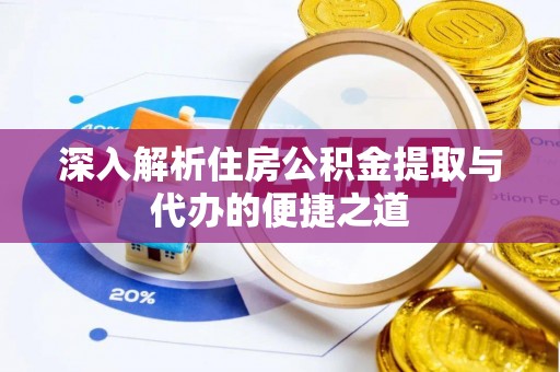 万里深入解析住房公积金提取与代办的便捷之道
