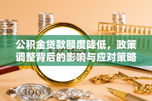 万里公积金贷款额度降低，政策调整背后的影响与应对策略