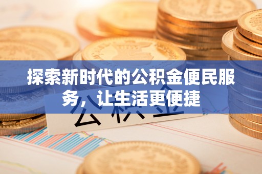 万里探索新时代的公积金便民服务，让生活更便捷