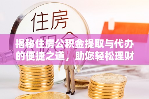 万里揭秘住房公积金提取与代办的便捷之道，助您轻松理财