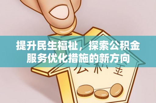 万里提升民生福祉，探索公积金服务优化措施的新方向