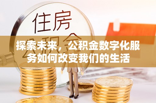 万里探索未来，公积金数字化服务如何改变我们的生活