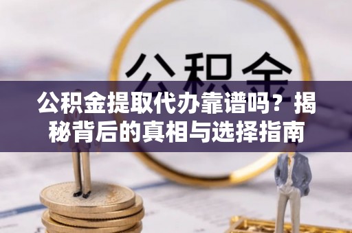 万里公积金提取代办靠谱吗？揭秘背后的真相与选择指南