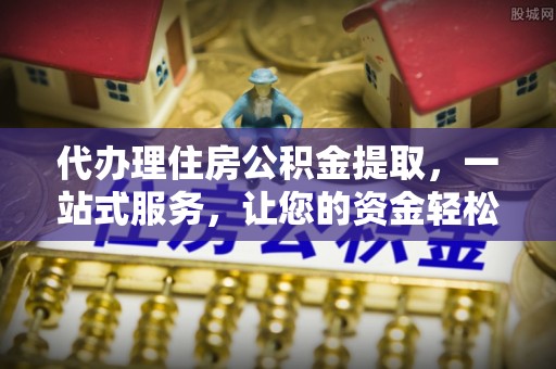 万里代办理住房公积金提取，一站式服务，让您的资金轻松到账