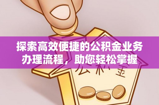 万里探索高效便捷的公积金业务办理流程，助您轻松掌握