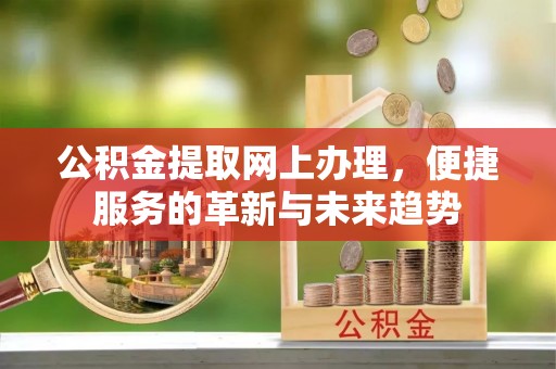 万里公积金提取网上办理，便捷服务的革新与未来趋势