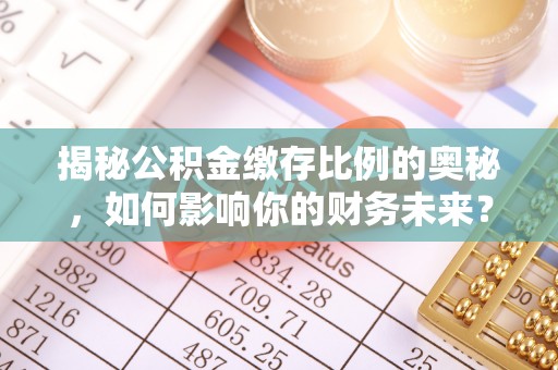 万里揭秘公积金缴存比例的奥秘，如何影响你的财务未来？