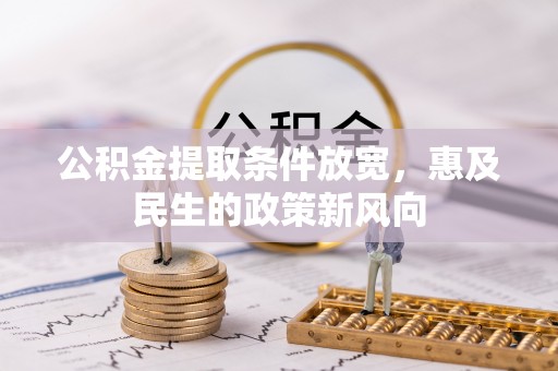 万里公积金提取条件放宽，惠及民生的政策新风向