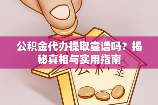 万里公积金代办提取靠谱吗？揭秘真相与实用指南