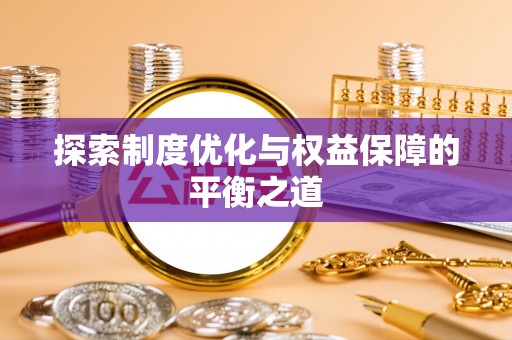 万里探索制度优化与权益保障的平衡之道