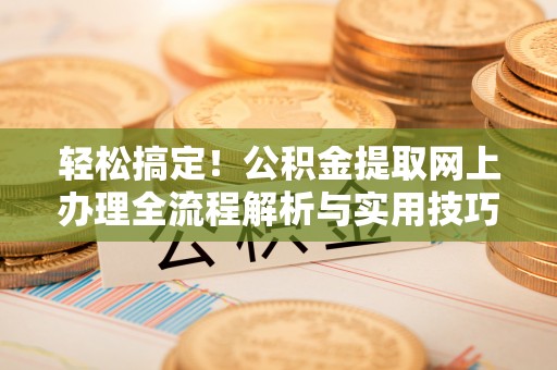 万里轻松搞定！公积金提取网上办理全流程解析与实用技巧