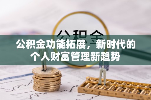 万里公积金功能拓展，新时代的个人财富管理新趋势