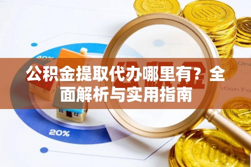 万里公积金提取代办哪里有？全面解析与实用指南