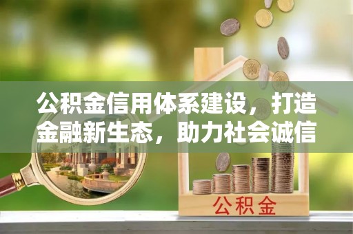 万里公积金信用体系建设，打造金融新生态，助力社会诚信发展