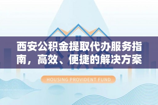 万里西安公积金提取代办服务指南，高效、便捷的解决方案
